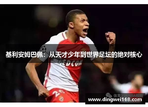 基利安姆巴佩：从天才少年到世界足坛的绝对核心