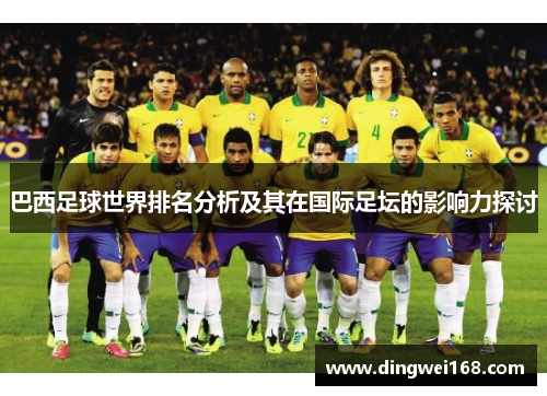 巴西足球世界排名分析及其在国际足坛的影响力探讨