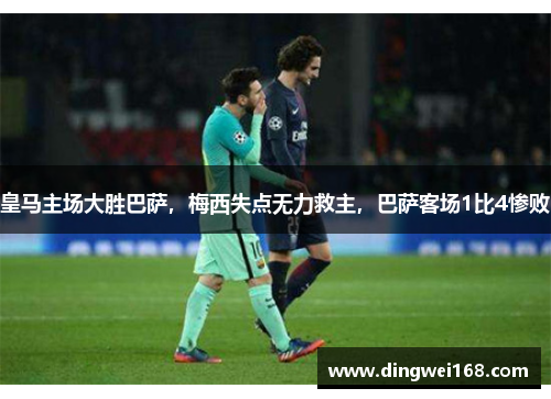 皇马主场大胜巴萨，梅西失点无力救主，巴萨客场1比4惨败