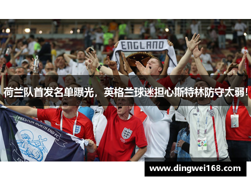 荷兰队首发名单曝光，英格兰球迷担心斯特林防守太弱！