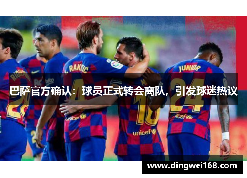 巴萨官方确认：球员正式转会离队，引发球迷热议