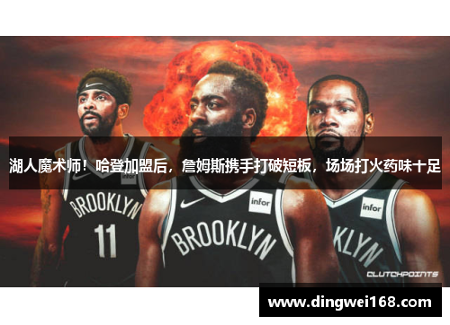 湖人魔术师！哈登加盟后，詹姆斯携手打破短板，场场打火药味十足