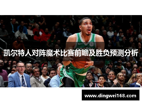凯尔特人对阵魔术比赛前瞻及胜负预测分析