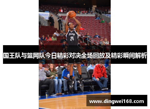 国王队与篮网队今日精彩对决全场回放及精彩瞬间解析