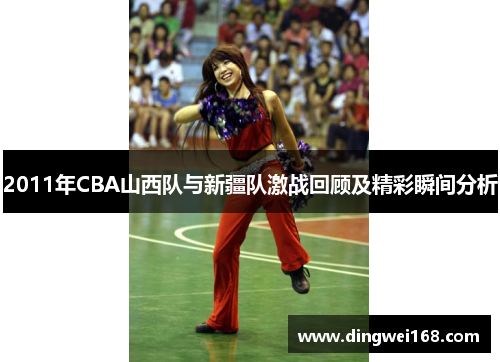 2011年CBA山西队与新疆队激战回顾及精彩瞬间分析