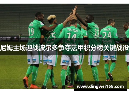 尼姆主场迎战波尔多争夺法甲积分榜关键战役