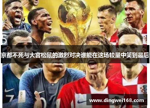 京都不死与大宫松鼠的激烈对决谁能在这场较量中笑到最后