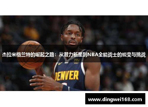 杰拉米格兰特的崛起之路：从潜力新星到NBA全能战士的蜕变与挑战