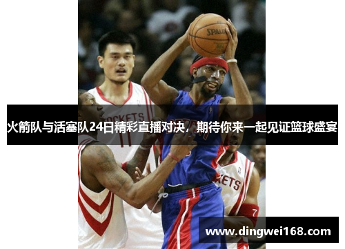 火箭队与活塞队24日精彩直播对决，期待你来一起见证篮球盛宴