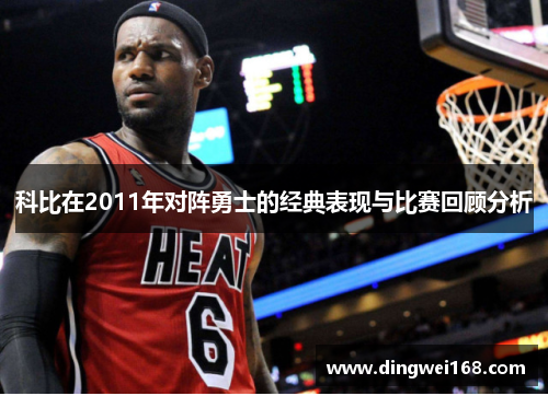 科比在2011年对阵勇士的经典表现与比赛回顾分析