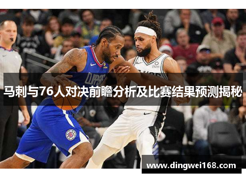 马刺与76人对决前瞻分析及比赛结果预测揭秘