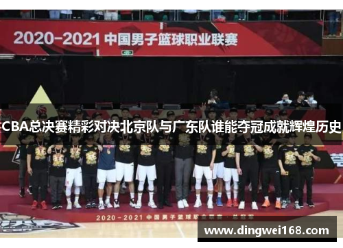 CBA总决赛精彩对决北京队与广东队谁能夺冠成就辉煌历史