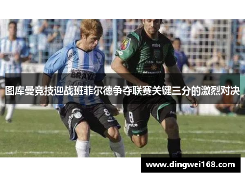 图库曼竞技迎战班菲尔德争夺联赛关键三分的激烈对决