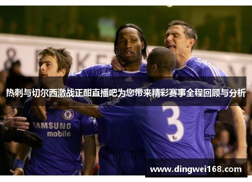 热刺与切尔西激战正酣直播吧为您带来精彩赛事全程回顾与分析