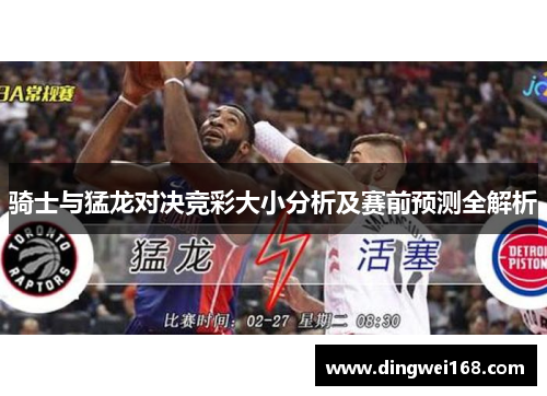 骑士与猛龙对决竞彩大小分析及赛前预测全解析