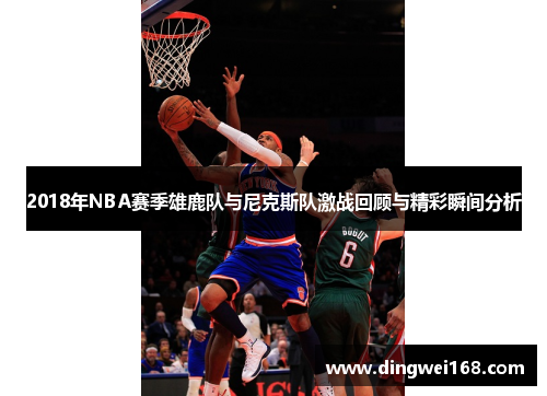 2018年NBA赛季雄鹿队与尼克斯队激战回顾与精彩瞬间分析