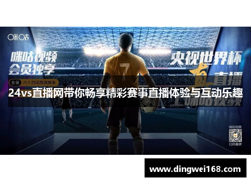 24vs直播网带你畅享精彩赛事直播体验与互动乐趣