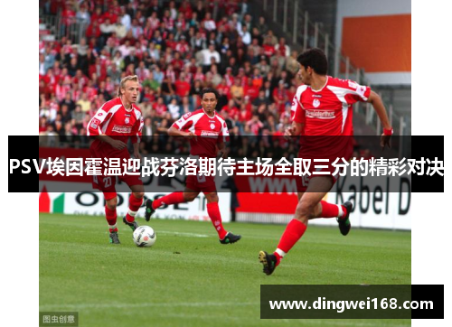 PSV埃因霍温迎战芬洛期待主场全取三分的精彩对决