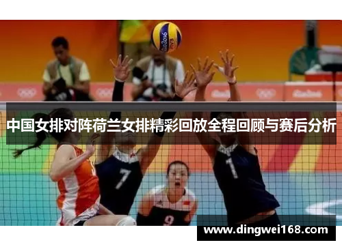 中国女排对阵荷兰女排精彩回放全程回顾与赛后分析