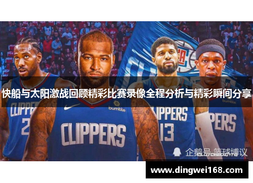 快船与太阳激战回顾精彩比赛录像全程分析与精彩瞬间分享