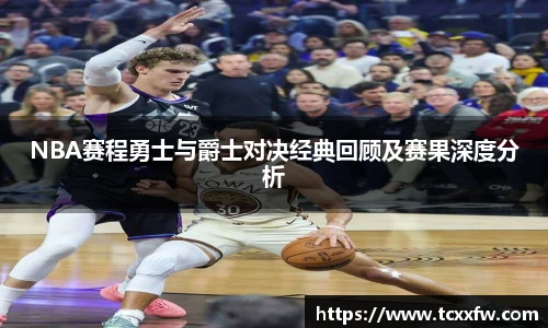 NBA赛程勇士与爵士对决经典回顾及赛果深度分析